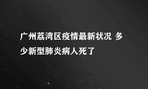 广州荔湾区疫情最新状况 多少新型肺炎病人死了