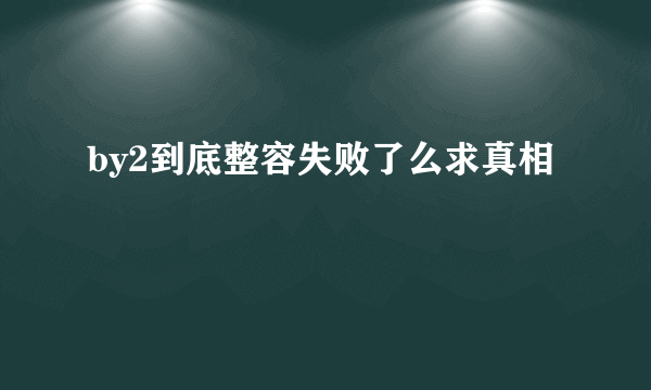 by2到底整容失败了么求真相