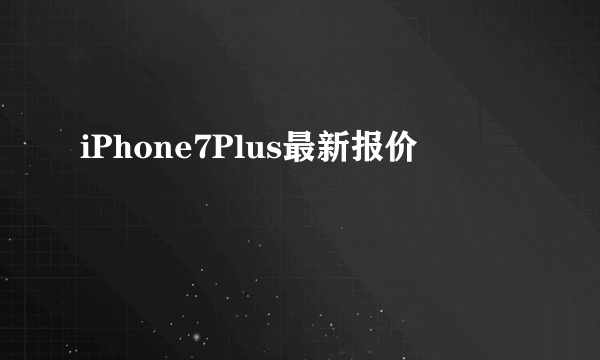 iPhone7Plus最新报价