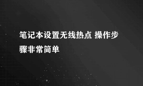 笔记本设置无线热点 操作步骤非常简单