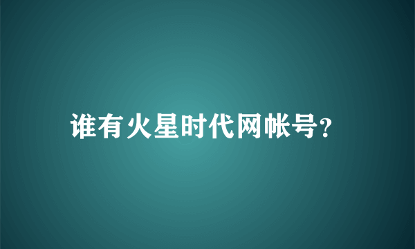 谁有火星时代网帐号？