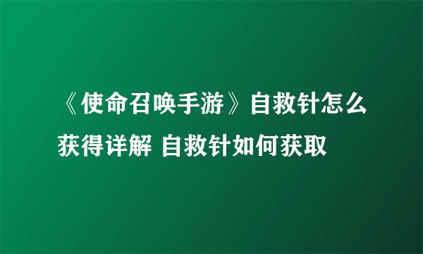 《使命召唤手游》自救针怎么获得详解 自救针如何获取