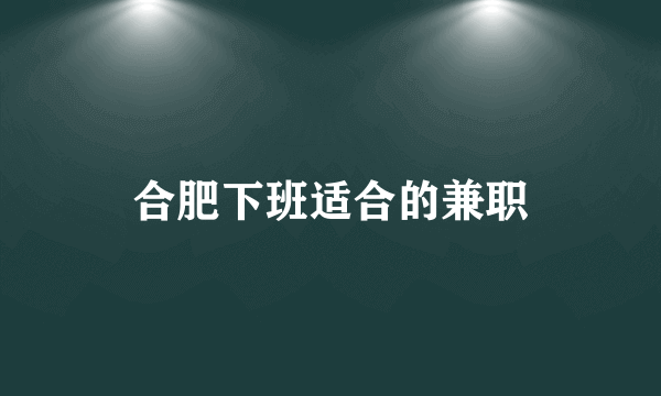 合肥下班适合的兼职