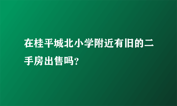 在桂平城北小学附近有旧的二手房出售吗？