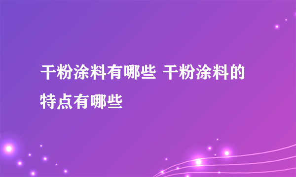 干粉涂料有哪些 干粉涂料的特点有哪些