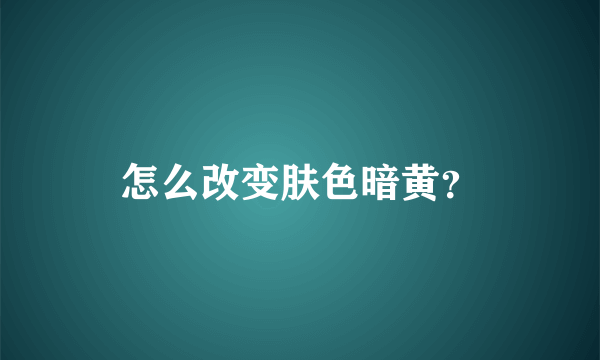 怎么改变肤色暗黄？