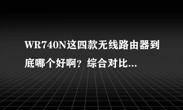 WR740N这四款无线路由器到底哪个好啊？综合对比下，谢谢了？