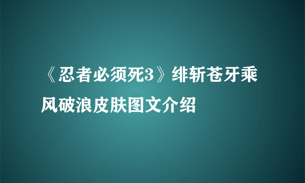 《忍者必须死3》绯斩苍牙乘风破浪皮肤图文介绍