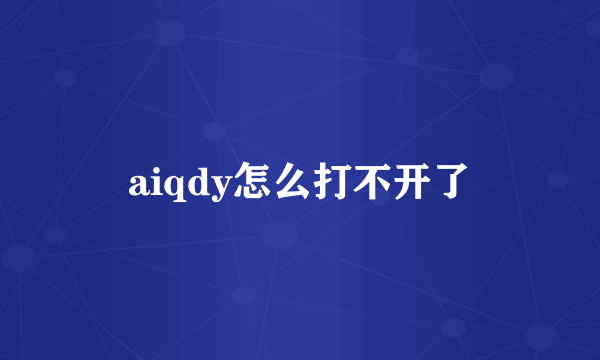 aiqdy怎么打不开了