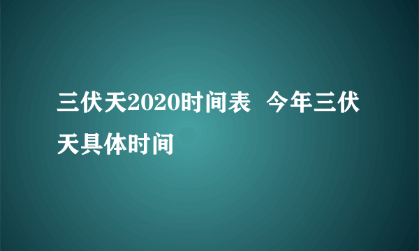 三伏天2020时间表  今年三伏天具体时间