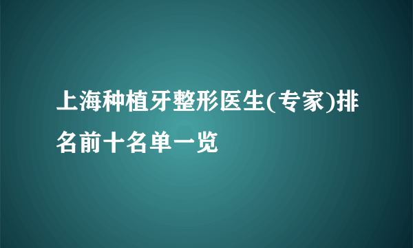 上海种植牙整形医生(专家)排名前十名单一览