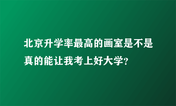 北京升学率最高的画室是不是真的能让我考上好大学？