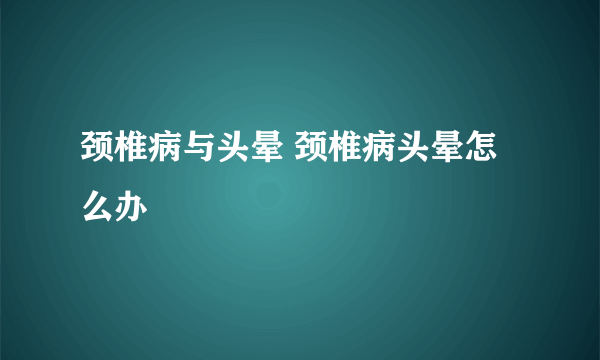 颈椎病与头晕 颈椎病头晕怎么办