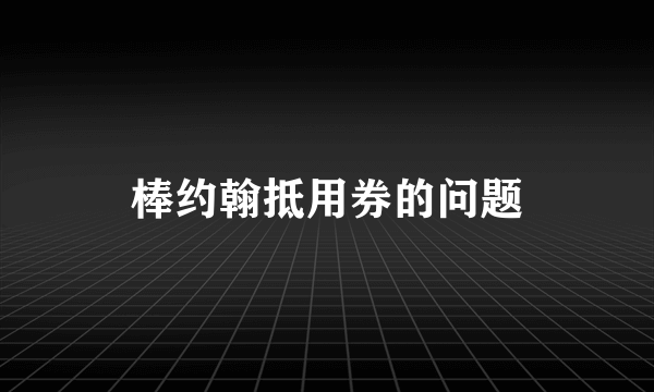 棒约翰抵用券的问题