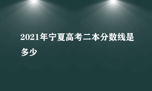 2021年宁夏高考二本分数线是多少