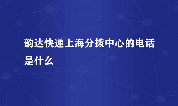 韵达快递上海分拨中心的电话是什么