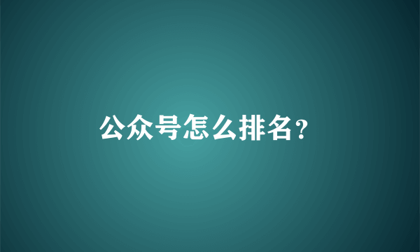 公众号怎么排名？