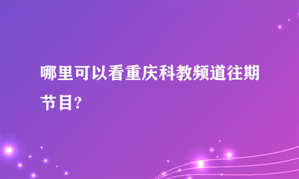 哪里可以看重庆科教频道往期节目?