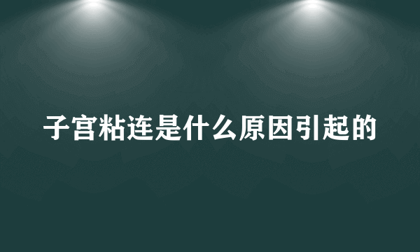 子宫粘连是什么原因引起的