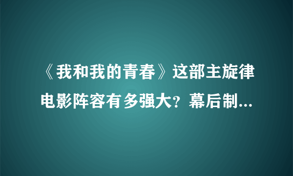 《我和我的青春》这部主旋律电影阵容有多强大？幕后制作有多雄厚？