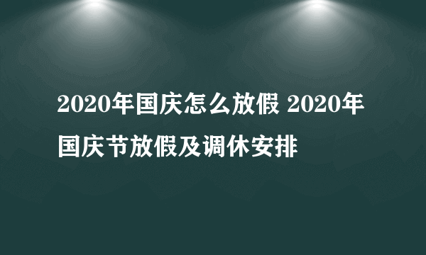 2020年国庆怎么放假 2020年国庆节放假及调休安排