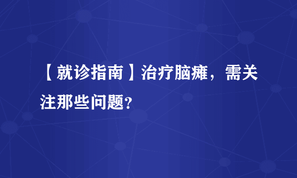 【就诊指南】治疗脑瘫，需关注那些问题？