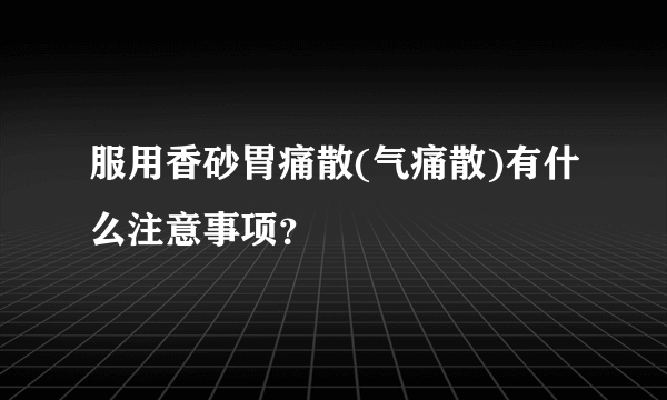 服用香砂胃痛散(气痛散)有什么注意事项？