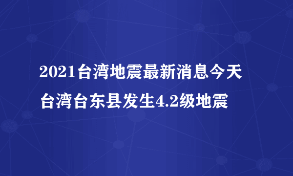 2021台湾地震最新消息今天 台湾台东县发生4.2级地震