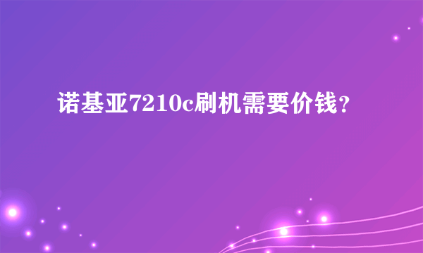 诺基亚7210c刷机需要价钱？