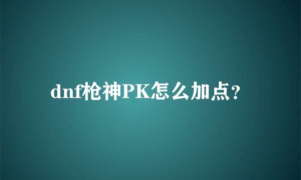 dnf枪神PK怎么加点？