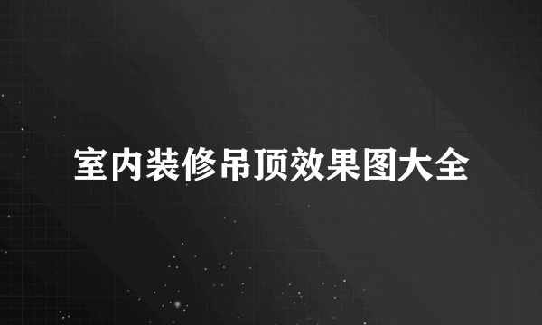 室内装修吊顶效果图大全