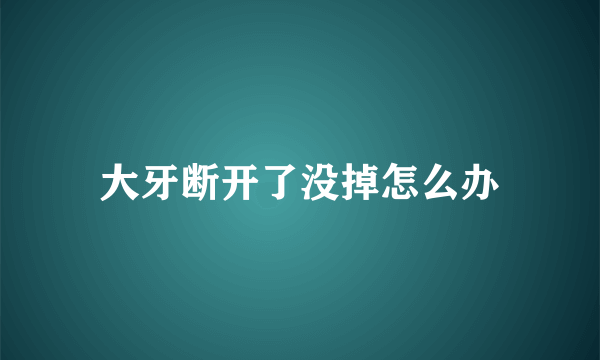 大牙断开了没掉怎么办