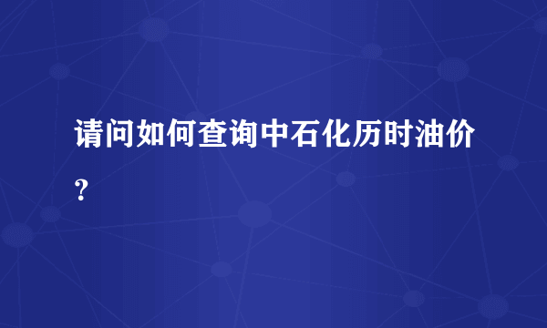 请问如何查询中石化历时油价？