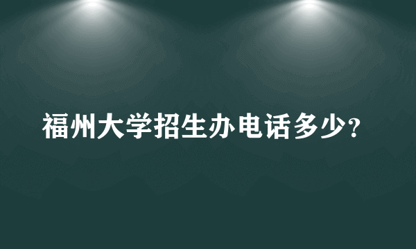 福州大学招生办电话多少？