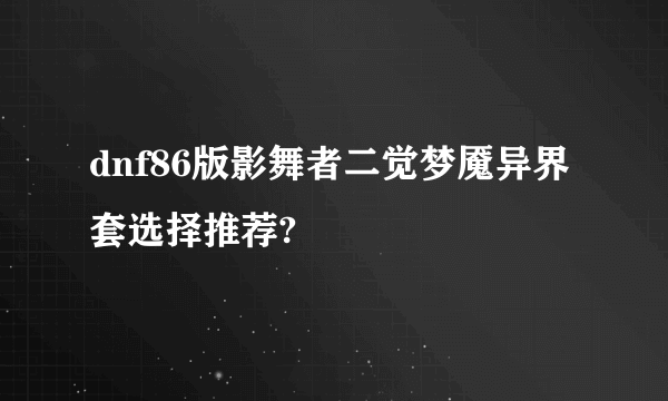 dnf86版影舞者二觉梦魇异界套选择推荐?