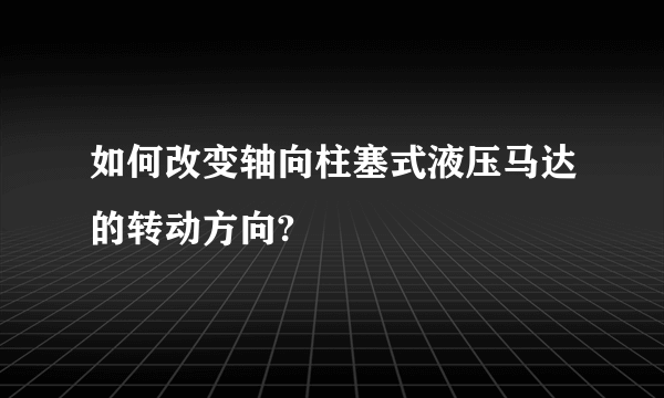 如何改变轴向柱塞式液压马达的转动方向?