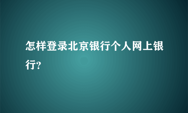 怎样登录北京银行个人网上银行？