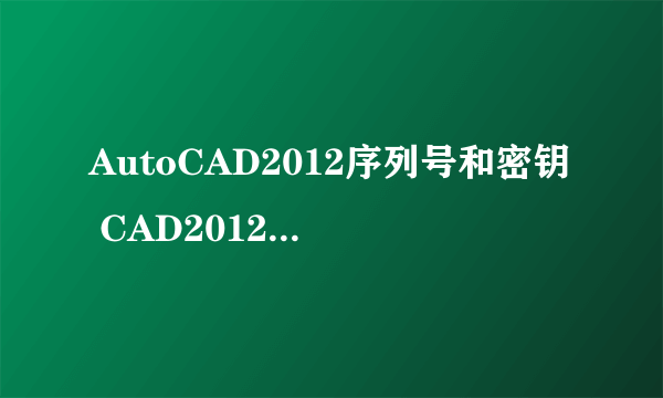 AutoCAD2012序列号和密钥 CAD2012产品密钥和激活码