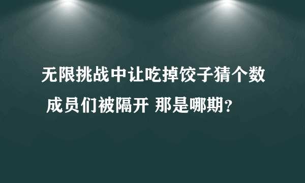 无限挑战中让吃掉饺子猜个数 成员们被隔开 那是哪期？