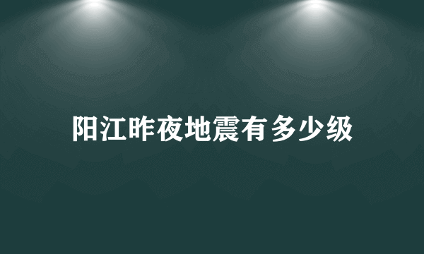 阳江昨夜地震有多少级