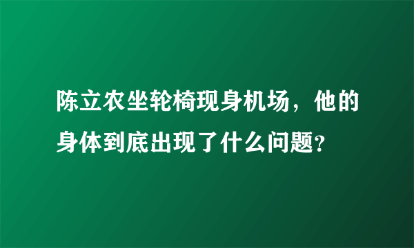 陈立农坐轮椅现身机场，他的身体到底出现了什么问题？