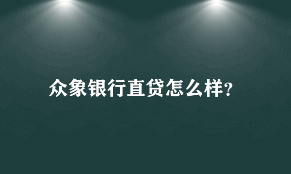 众象银行直贷怎么样？