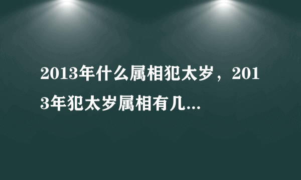 2013年什么属相犯太岁，2013年犯太岁属相有几个？2013年犯太岁