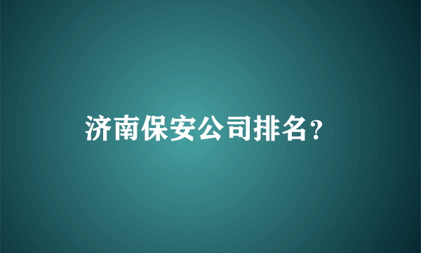 济南保安公司排名？