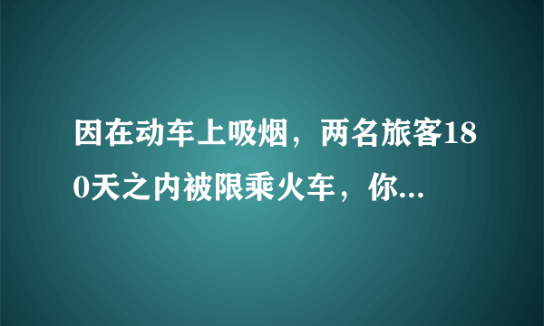 因在动车上吸烟，两名旅客180天之内被限乘火车，你怎么看？