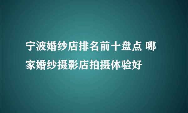 宁波婚纱店排名前十盘点 哪家婚纱摄影店拍摄体验好