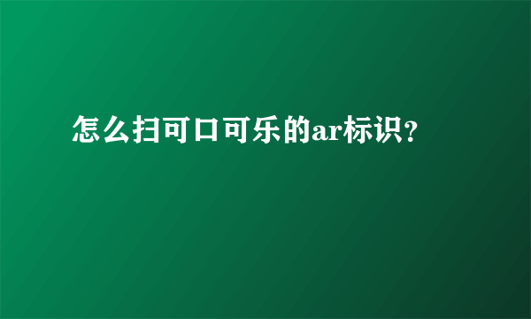 怎么扫可口可乐的ar标识？