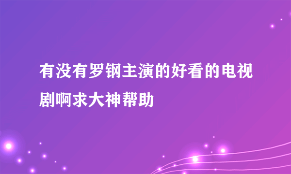 有没有罗钢主演的好看的电视剧啊求大神帮助