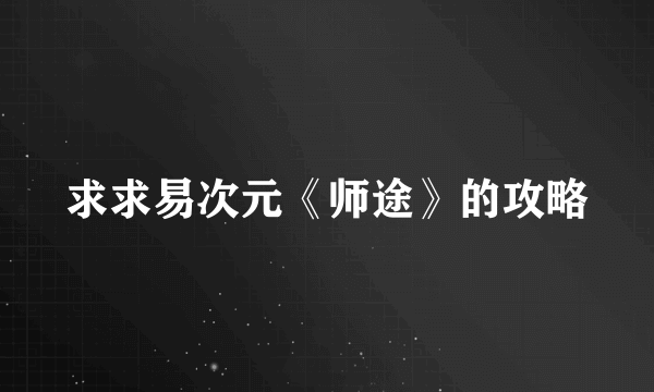 求求易次元《师途》的攻略