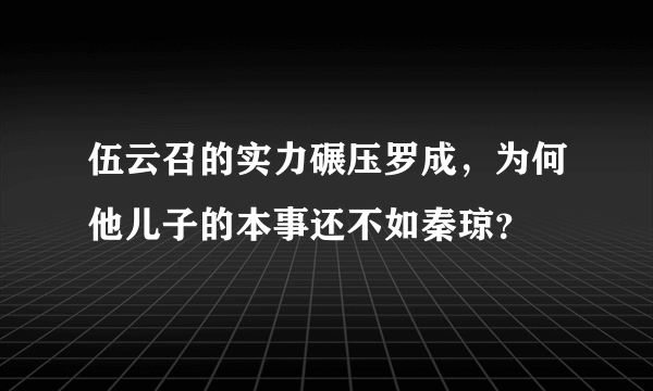 伍云召的实力碾压罗成，为何他儿子的本事还不如秦琼？